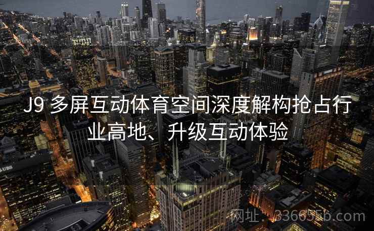 J9 多屏互动体育空间深度解构抢占行业高地、升级互动体验