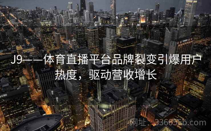J9——体育直播平台品牌裂变引爆用户热度,驱动营收增长