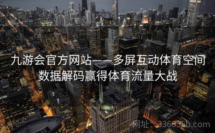 九游会官方网站——多屏互动体育空间数据解码赢得体育流量大战