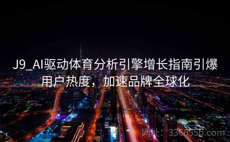 J9_AI驱动体育分析引擎增长指南引爆用户热度，加速品牌全球化