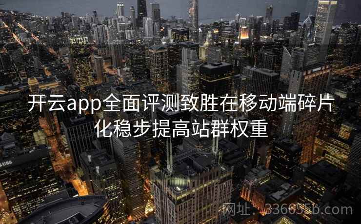 开云app全面评测致胜在移动端碎片化稳步提高站群权重