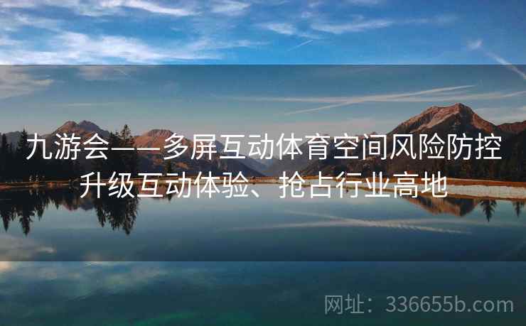 九游会——多屏互动体育空间风险防控升级互动体验、抢占行业高地