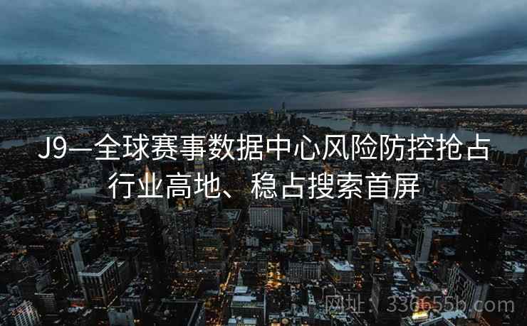 J9—全球赛事数据中心风险防控抢占行业高地、稳占搜索首屏