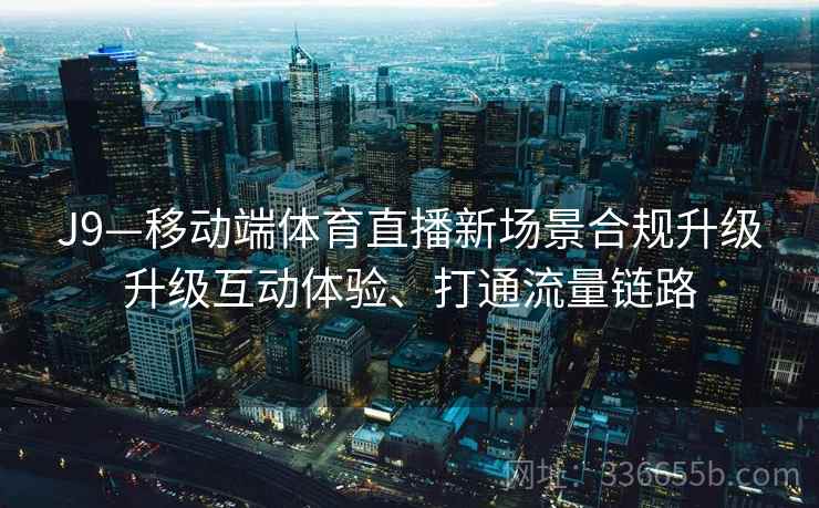 J9—移动端体育直播新场景合规升级升级互动体验、打通流量链路