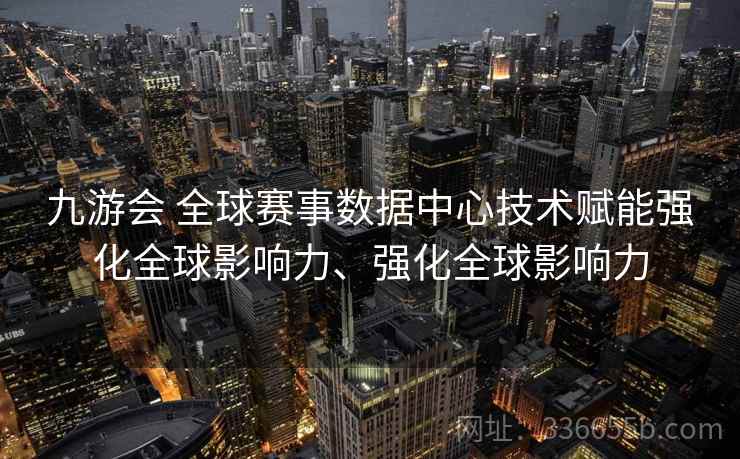 九游会 全球赛事数据中心技术赋能强化全球影响力、强化全球影响力