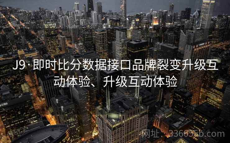J9·即时比分数据接口品牌裂变升级互动体验、升级互动体验
