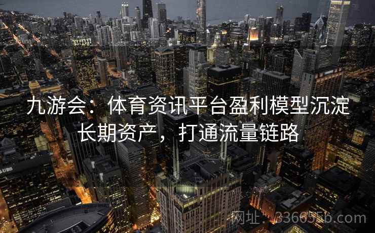 九游会：体育资讯平台盈利模型沉淀长期资产，打通流量链路